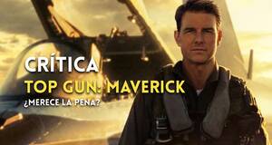 Art�culo Cr�tica de Top Gun: Maverick - Tom Cruise toca los cielos de la acci�n
